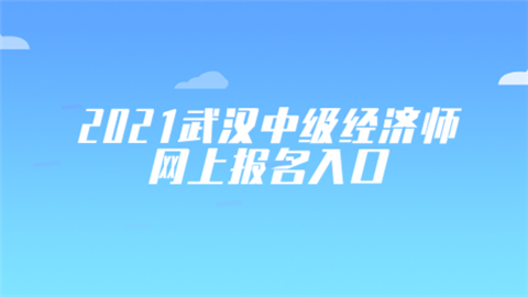 2021武汉中级经济师网上报名入口.png