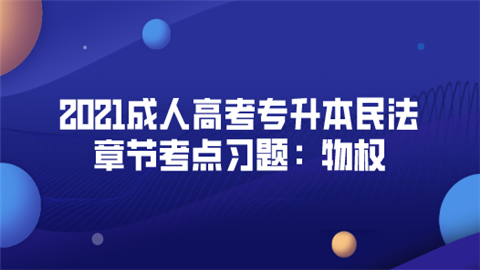 2021成人高考专升本民法章节考点习题：物权.png