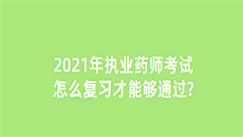 2021年执业药师考试怎么复习才能够通过.png