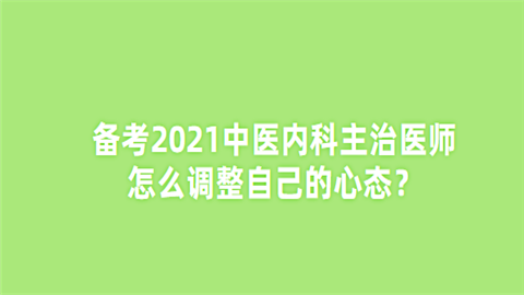 备考2021中医内科主治医师怎么调整自己的心态.png