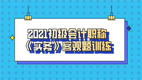 2021初级会计职称《实务》客观题训练.png