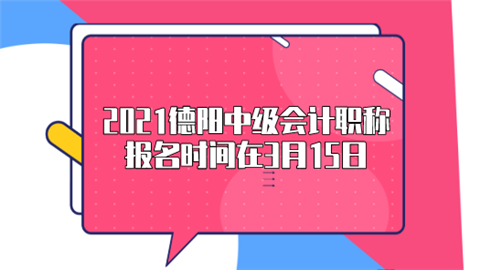 2021德阳中级会计职称报名时间在3月15日.png