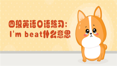 四级英语口语练习：I'm beat什么意思.png