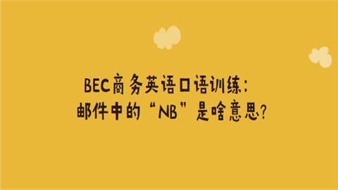 BEC商务<a style='color:#2f2f2f;cursor:pointer;' href='http://wenda.hqwx.com/article-35030.html'>英语口语</a>训练：邮件中的“NB”是啥意思.png