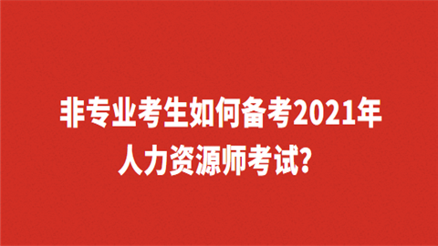 非专业考生如何备考2021年人力资源师考试.png