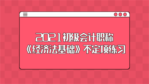 2021初级会计职称《经济法基础》不定项练习.png