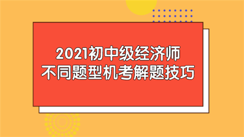 2021初中级经济师不同题型机考解题技巧.png