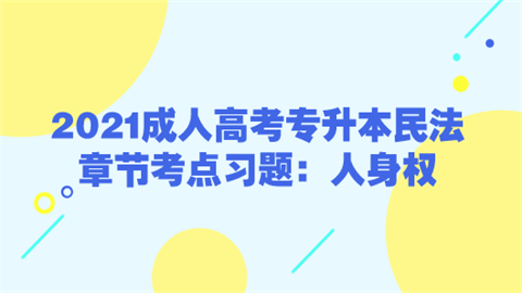 2021成人高考专升本民法章节考点习题：人身权.png