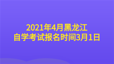 2021年4月黑龙江自学考试报名时间3月1日.png