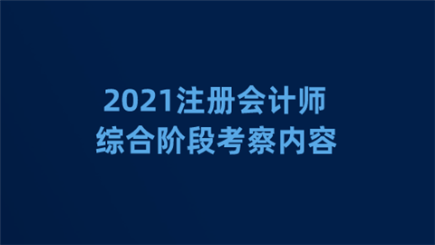 2021注册会计师综合阶段考察内容.png