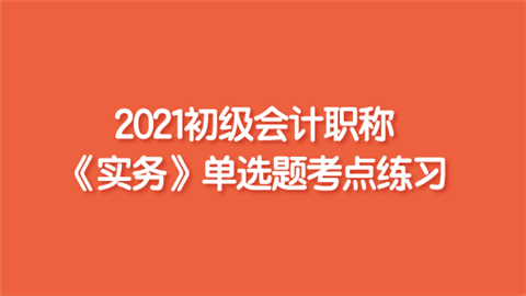 2021初级会计职称《实务》单选题考点练习.png