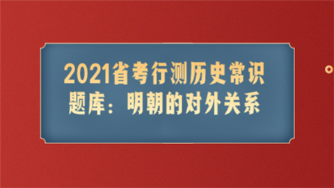 2021省考行测历史常识题库：明朝的对外关系.png