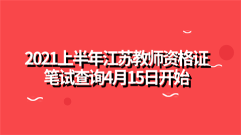 2021上半年江苏教师资格证笔试查询4月15日开始.png