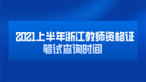 2021上半年浙江教师资格证笔试查询时间.png