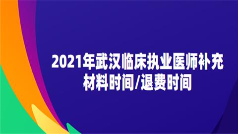 2021年武汉临床执业医师补充材料时间.png