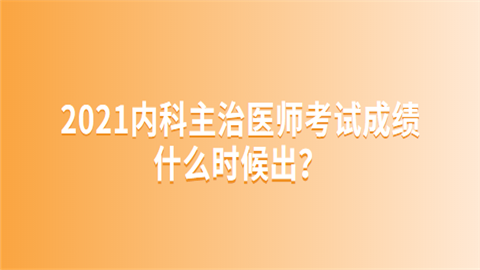 2021内科主治医师考试成绩什么时候出.png