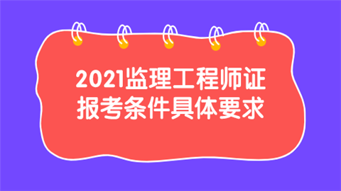 2021监理工程师证报考条件具体要求.png