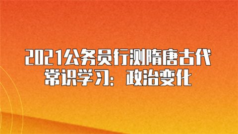 2021公务员行测隋唐古代常识学习：政治变化.png