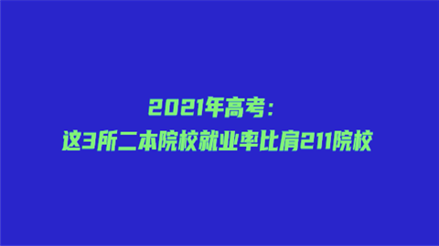 2021年高考：这3所二本院校就业率比肩211院校.png