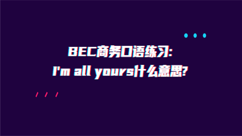 BEC商务口语练习m all yours什么意思.png