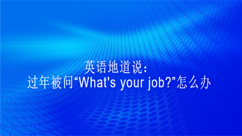 <a style='color:#2f2f2f;cursor:pointer;' href='http://wenda.hqwx.com/c-93.html'>英语地道说</a>过年被问What's your job怎么.png