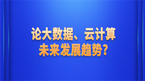 论大数据、云计算未来发展趋势.png