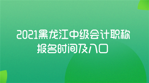 2021黑龙江中级会计职称报名时间及入口.png