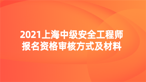 2021上海中级安全工程师报名资格审核方式及材料.png