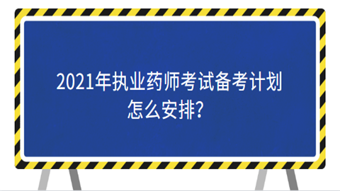 2021年执业药师考试备考计划怎么安排.png