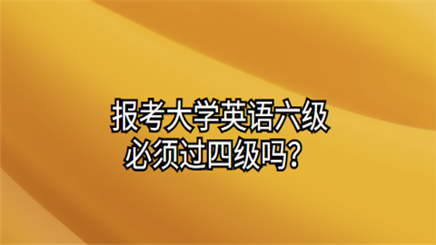 报考大学英语六级必须过四级吗