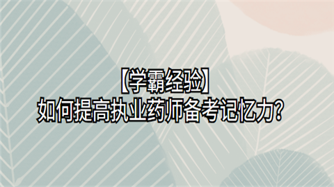 【学霸经验】如何提高执业药师备考记忆力.png