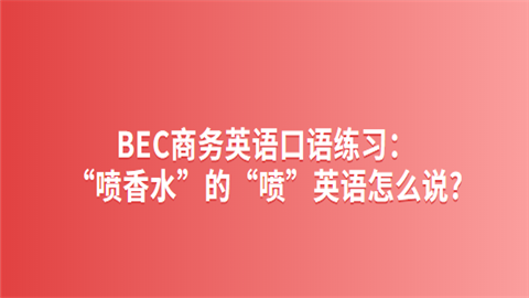 <a style='color:#2f2f2f;cursor:pointer;' href='http://wenda.hqwx.com/c-33.html'>BEC商务英语</a>口语练习：“喷香水”的“喷”英语怎么说.png