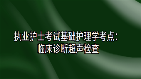 <a style='color:#2f2f2f;cursor:pointer;' href='https://wenda.hqwx.com/baikeshow-111555.html'>执业护士考试基础护理学考点</a>：临床诊断超声检查.png