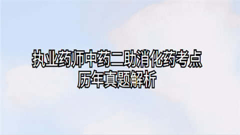 执业药师中药二助消化药考点历年真题解析.png