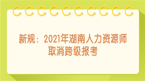 新规：2021年湖南人力资源师取消跨级报考.png