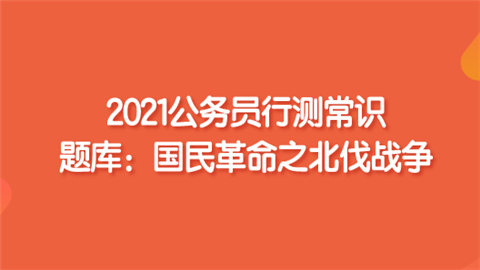 2021公务员行测常识题库：国民革命之北伐战争.png