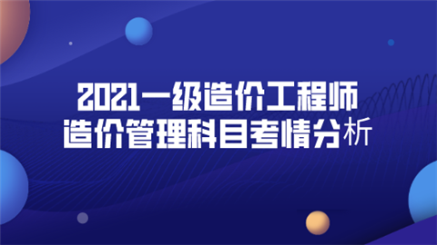 2021一级造价工程师造价管理科目考情分析.png