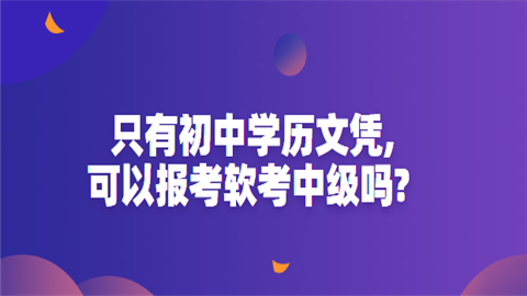 只有初中学历文凭,可以报考软考中级吗.png