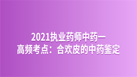 2021执业药师中药一高频考点：合欢皮的中药鉴定.png