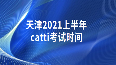 天津2021上半年catti考试时间.png
