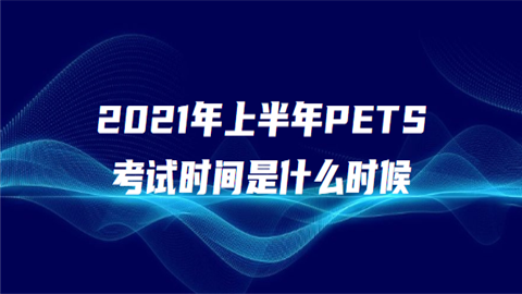 2021年上半年PETS考试时间是什么时候.png