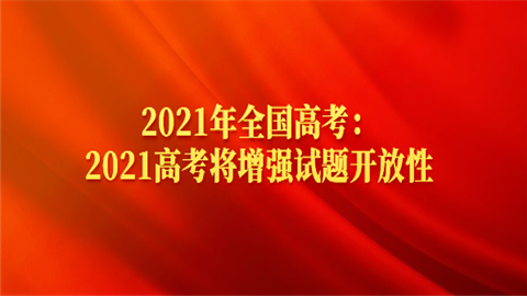 2021年全国高考：2021高考将增强试题开放性.png