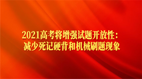 2021高考将增强试题开放性：减少死记硬背和机械刷题现象.png