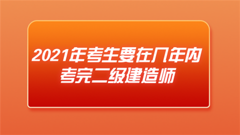 2021年考生要在几年内考完二级建造师.png