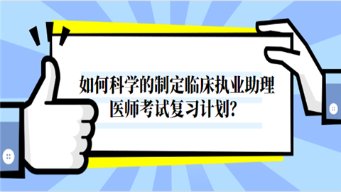 如何科学的制定临床执业助理医师考试复习计划.png