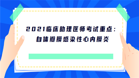 2021临床助理医师考试重点：自体瓣膜感染性心内膜炎.png