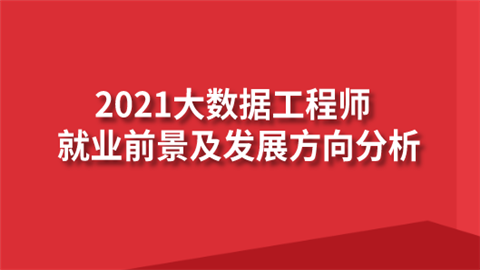 2021大数据工程师就业前景及发展方向分析.png