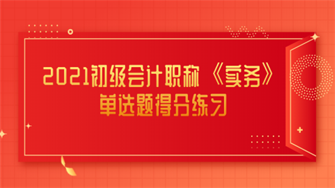 2021初级会计职称《实务》单选题得分练习.png