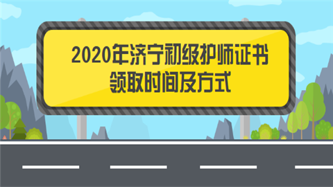 2020年济宁初级护师证书领取时间及方式.png