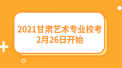 2021甘肃艺术专业校考2月26日开始.png